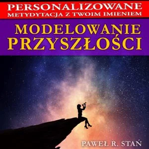 Modelowanie Przyszłości, medytacja personalizowana, z Twoim imieniem